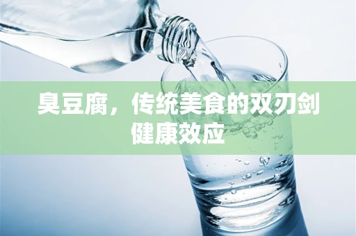 臭豆腐，传统美食的双刃剑健康效应