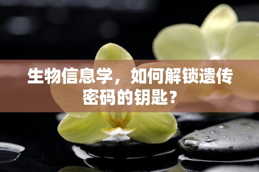 生物信息学，如何解锁遗传密码的钥匙？