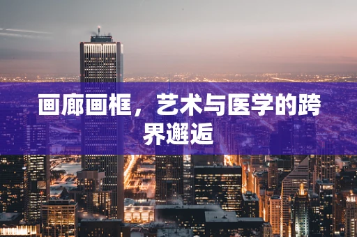 画廊画框，艺术与医学的跨界邂逅