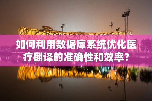 如何利用数据库系统优化医疗翻译的准确性和效率？