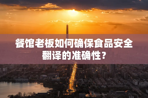 餐馆老板如何确保食品安全翻译的准确性？