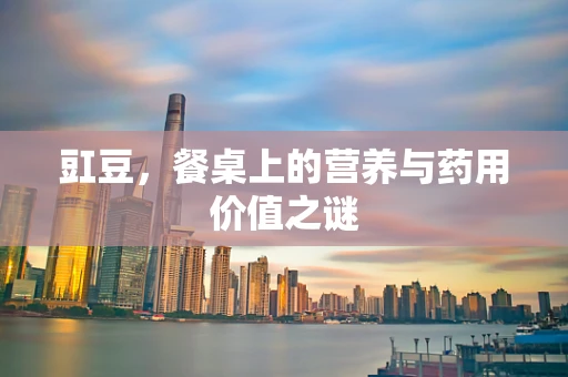 豇豆，餐桌上的营养与药用价值之谜