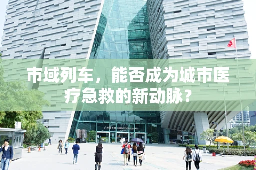 市域列车，能否成为城市医疗急救的新动脉？