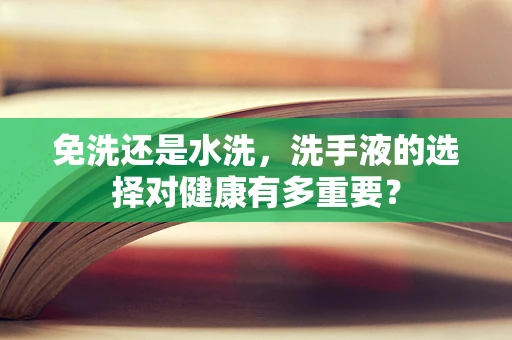 免洗还是水洗，洗手液的选择对健康有多重要？