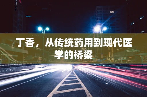 丁香，从传统药用到现代医学的桥梁
