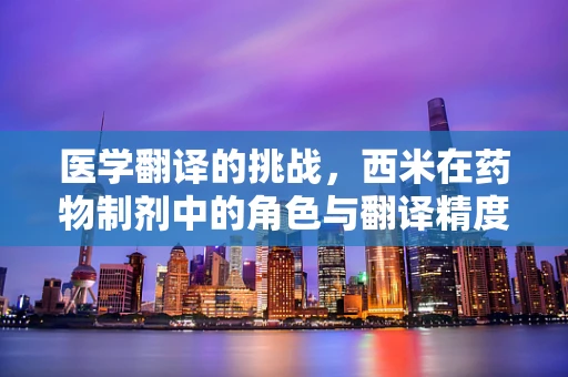 医学翻译的挑战，西米在药物制剂中的角色与翻译精度