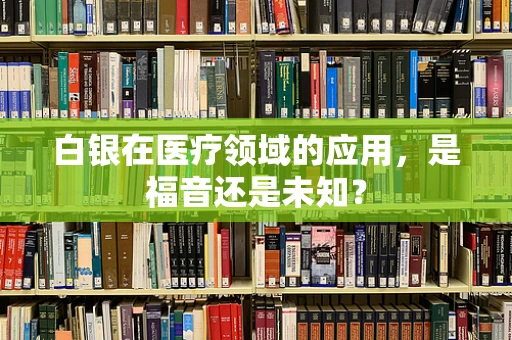 白银在医疗领域的应用，是福音还是未知？