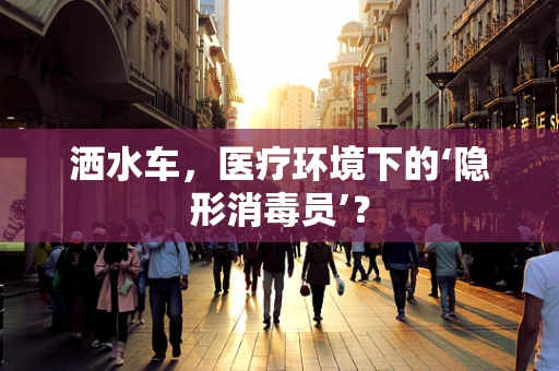洒水车，医疗环境下的‘隐形消毒员’？