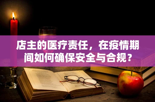 店主的医疗责任，在疫情期间如何确保安全与合规？