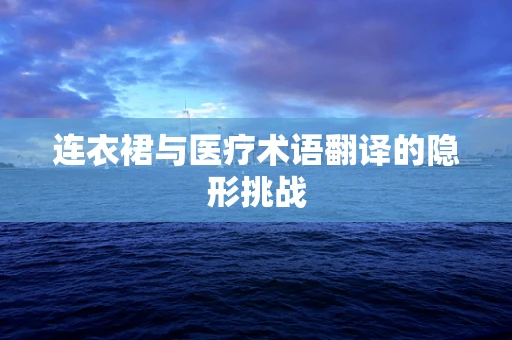 连衣裙与医疗术语翻译的隐形挑战