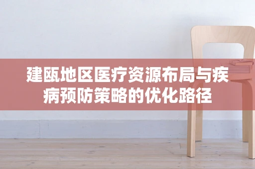 建瓯地区医疗资源布局与疾病预防策略的优化路径