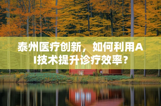 泰州医疗创新，如何利用AI技术提升诊疗效率？