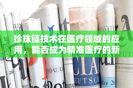 珍珠链技术在医疗领域的应用，能否成为精准医疗的新篇章？
