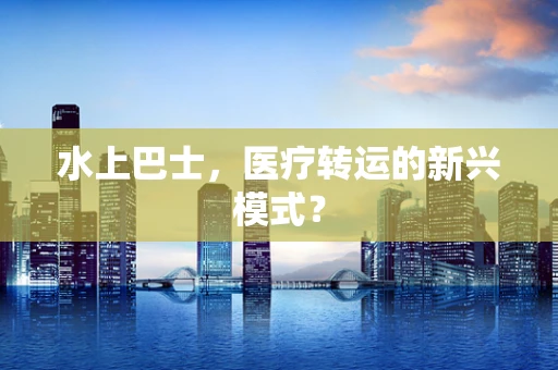 水上巴士，医疗转运的新兴模式？
