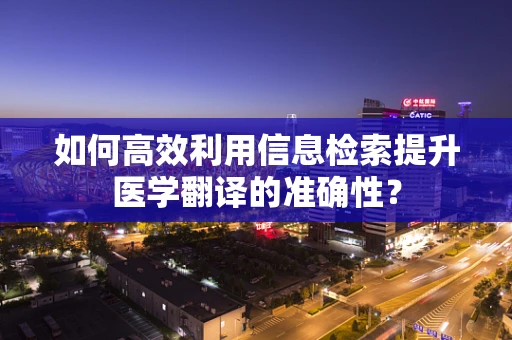 如何高效利用信息检索提升医学翻译的准确性？