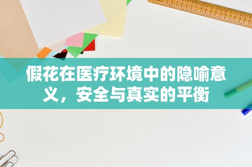 假花在医疗环境中的隐喻意义，安全与真实的平衡