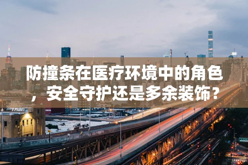 防撞条在医疗环境中的角色，安全守护还是多余装饰？