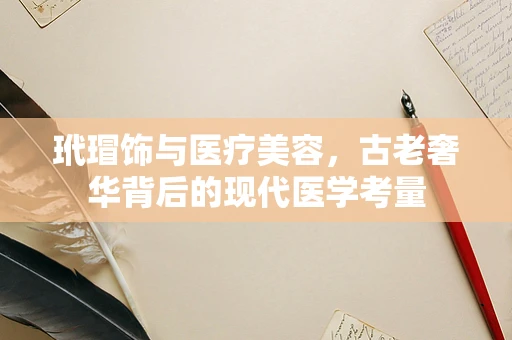 玳瑁饰与医疗美容，古老奢华背后的现代医学考量