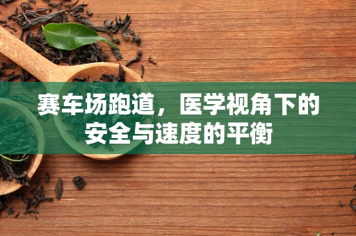 赛车场跑道，医学视角下的安全与速度的平衡