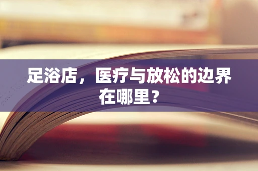 足浴店，医疗与放松的边界在哪里？
