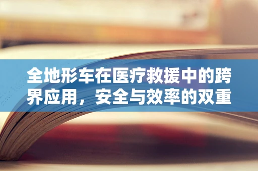 全地形车在医疗救援中的跨界应用，安全与效率的双重挑战