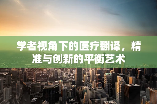 学者视角下的医疗翻译，精准与创新的平衡艺术