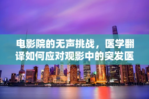 电影院的无声挑战，医学翻译如何应对观影中的突发医疗状况？