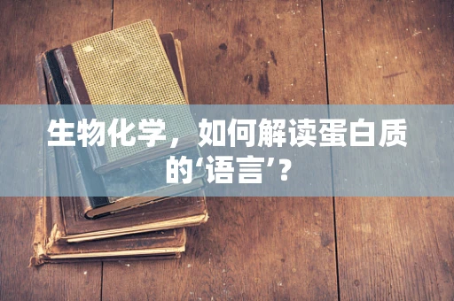 生物化学，如何解读蛋白质的‘语言’？