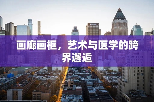 画廊画框，艺术与医学的跨界邂逅