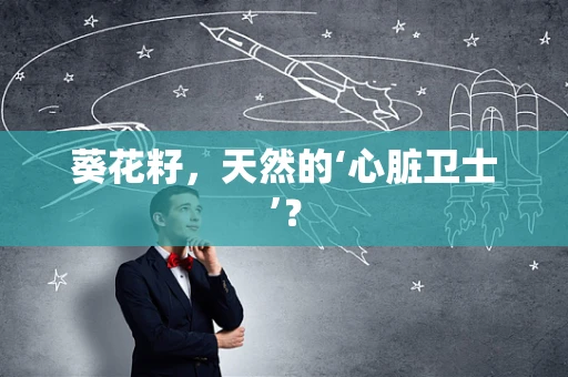 葵花籽，天然的‘心脏卫士’？