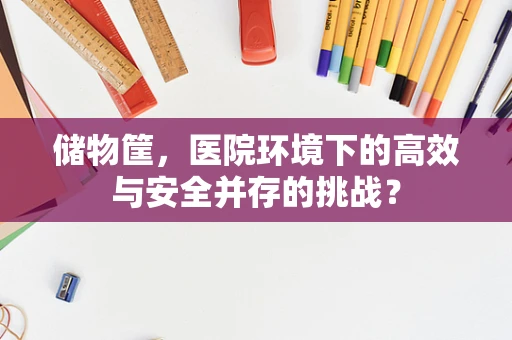储物筐，医院环境下的高效与安全并存的挑战？