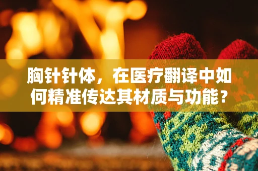 胸针针体，在医疗翻译中如何精准传达其材质与功能？
