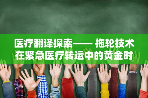 医疗翻译探索—— 拖轮技术在紧急医疗转运中的黄金时间管理