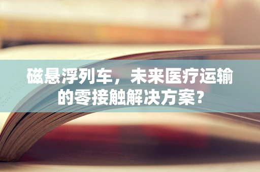 磁悬浮列车，未来医疗运输的零接触解决方案？