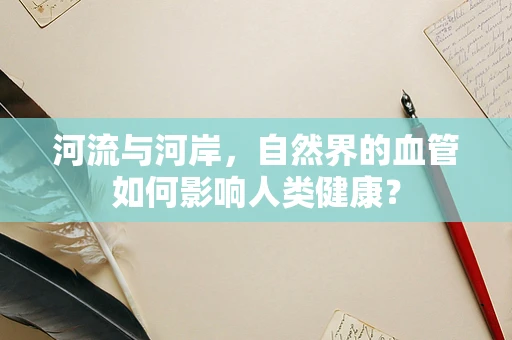 河流与河岸，自然界的血管如何影响人类健康？