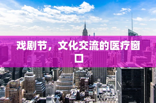 戏剧节，文化交流的医疗窗口
