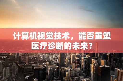计算机视觉技术，能否重塑医疗诊断的未来？