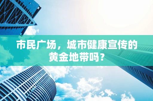 市民广场，城市健康宣传的黄金地带吗？