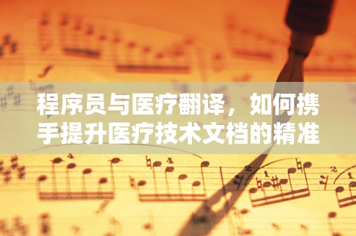 程序员与医疗翻译，如何携手提升医疗技术文档的精准性？