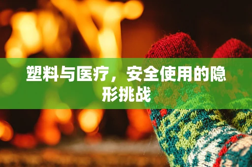 塑料与医疗，安全使用的隐形挑战
