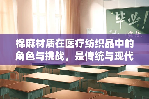 棉麻材质在医疗纺织品中的角色与挑战，是传统与现代的完美融合吗？