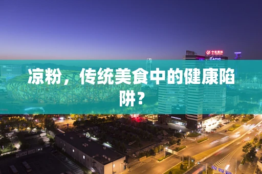 凉粉，传统美食中的健康陷阱？