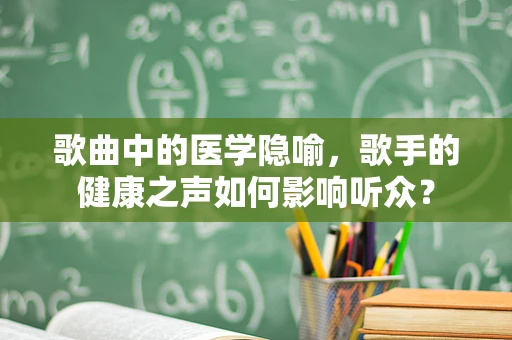 歌曲中的医学隐喻，歌手的健康之声如何影响听众？