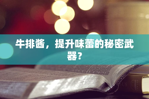 牛排酱，提升味蕾的秘密武器？
