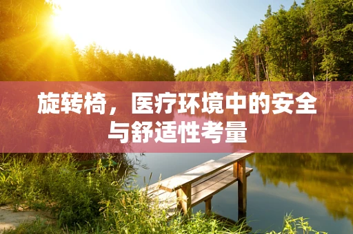旋转椅，医疗环境中的安全与舒适性考量