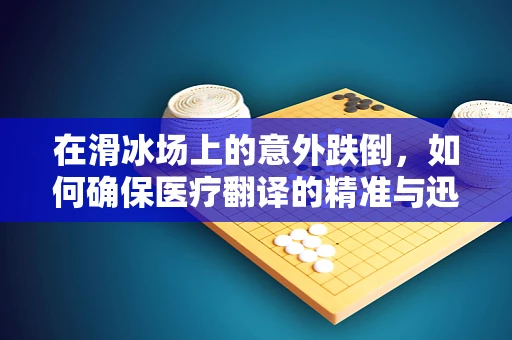 在滑冰场上的意外跌倒，如何确保医疗翻译的精准与迅速？