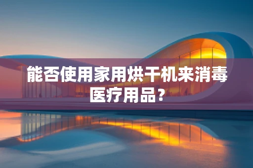 能否使用家用烘干机来消毒医疗用品？