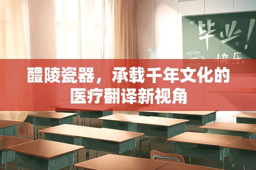 醴陵瓷器，承载千年文化的医疗翻译新视角