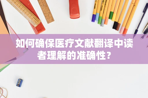 如何确保医疗文献翻译中读者理解的准确性？