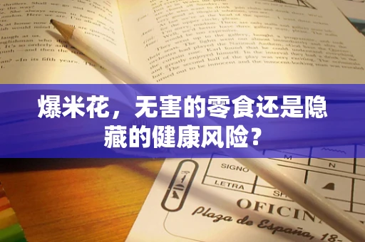 爆米花，无害的零食还是隐藏的健康风险？